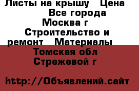 Листы на крышу › Цена ­ 100 - Все города, Москва г. Строительство и ремонт » Материалы   . Томская обл.,Стрежевой г.